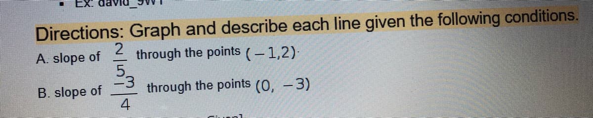 Ex.
Directions: Graph and describe each line given the following conditions.
2
through the points (– 1,2)
5.
-3
through the points (0, – 3)
4
A. slope of
B. slope of
