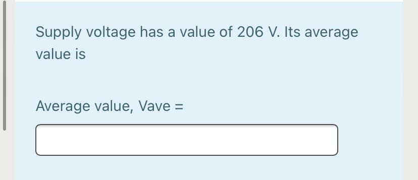 Supply voltage has a value of 206 V. Its average
value is
Average value, Vave =
