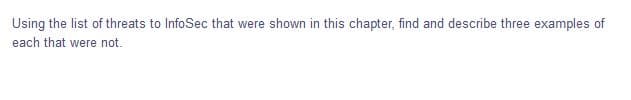 Using the list of threats to InfoSec that were shown in this chapter, find and describe three examples of
each that were not.
