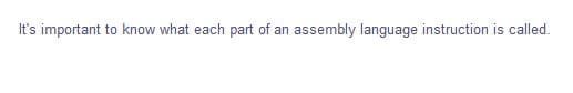 It's important to know what each part of an
assembly language instruction is called.
