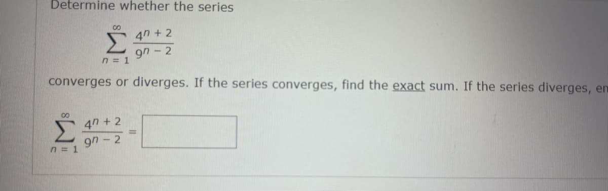 Determine whether the series
00
8
Σ
n = 1
converges or diverges. If the series converges, find the exact sum. If the series diverges, en
n = 1
47 +2
97-2
47 +2
97-2