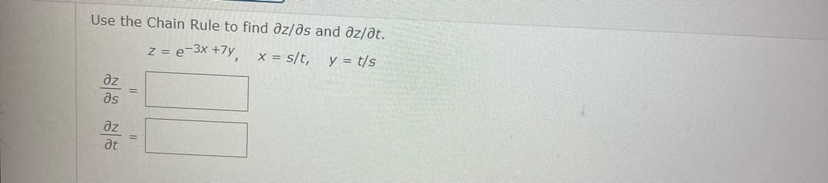 Use the Chain Rule to find az/as and az/at.
z = e-3x +7y, x = s/t, y = t/s
əz
əs
əz
at