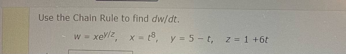 Use the Chain Rule to find dw/dt.
- xeylz,
W =
= t³, y = 5-t,
X =
z = 1+6t