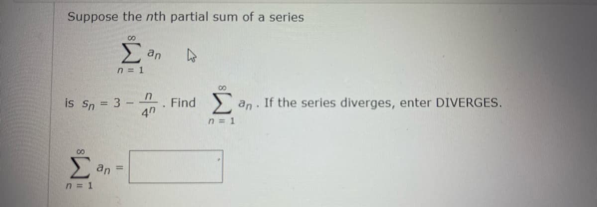 Suppose the nth partial sum of a series
an
n = 1
Σ
is Sn
Σα
η = 1
3
an =
Π
47
Find
n=1
an. If the series diverges, enter DIVERGES.