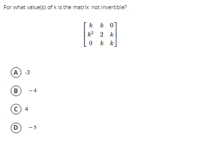 For what value(s) of k is the matrix not invertible?
kk 0]
k2 2 k
0 kk
(A) -3
B
C) 4
D
-4
-5