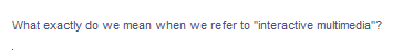 What exactly do we mean when we refer to "interactive multimedia"?