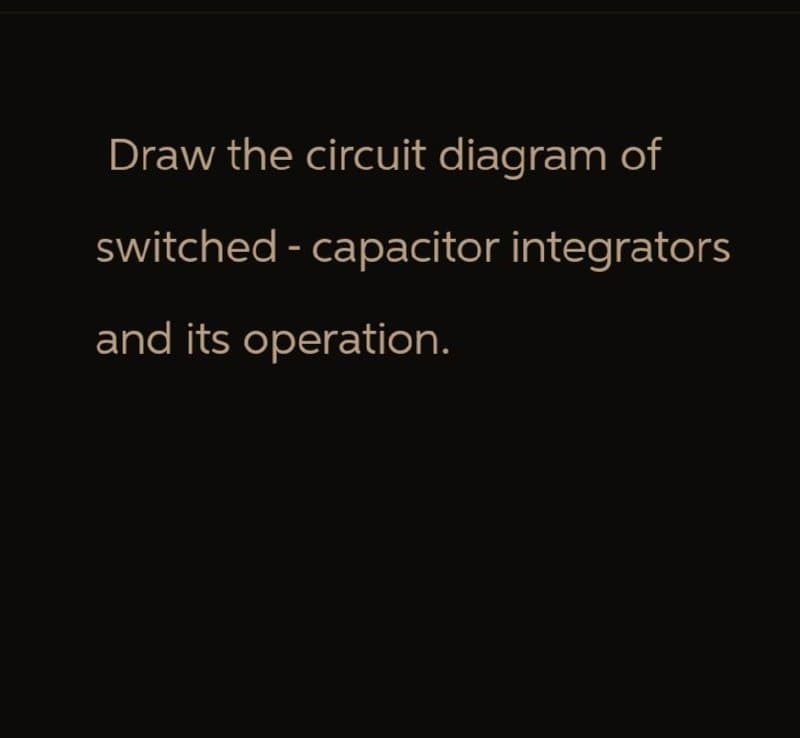 Draw the circuit diagram of
switched-capacitor integrators
and its operation.