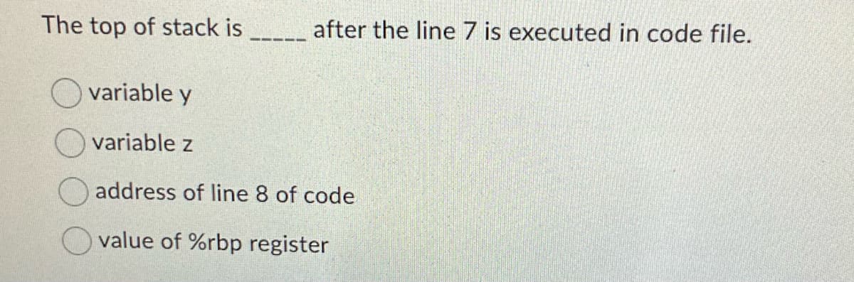 The top of stack is
after the line 7 is executed in code file.
variable y
variable z
address of line 8 of code
value of %rbp register