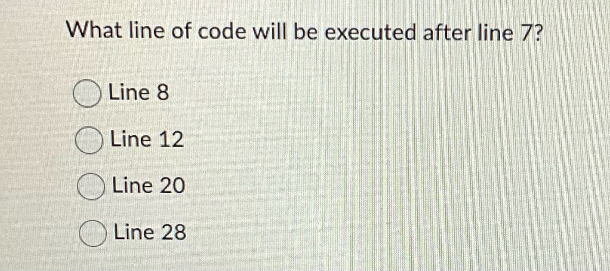 What line of code will be executed after line 7?
Line 8
Line 12
Line 20
Line 28