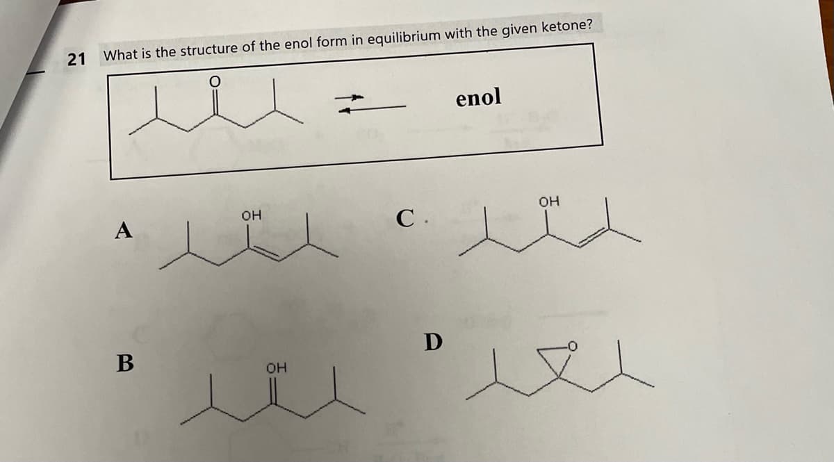 21
What is the structure of the enol form in equilibrium with the given ketone?
А
В
OH
OH
С.
D
enol
OH
ле