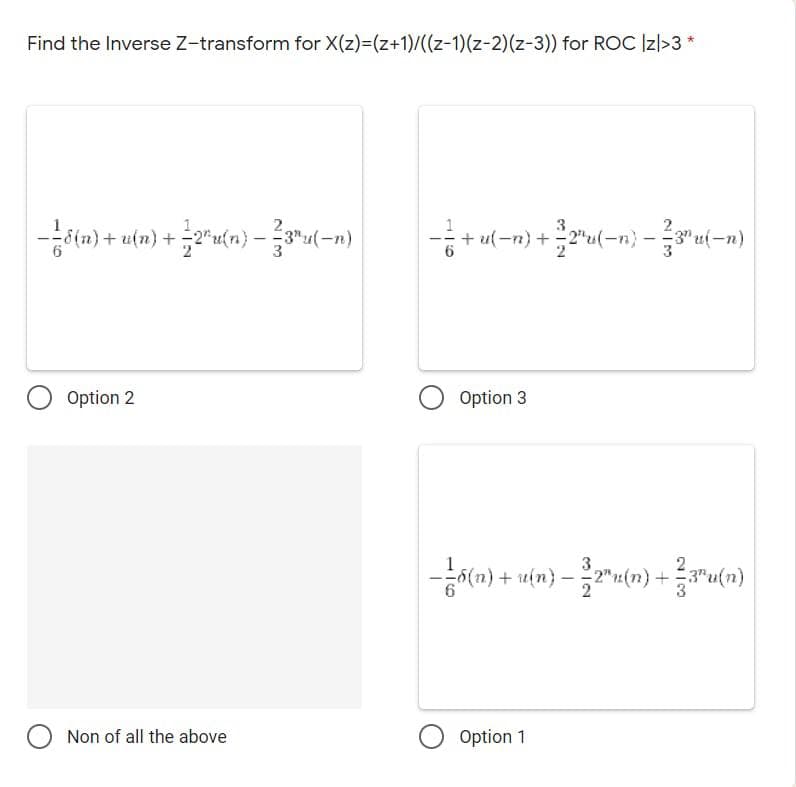 Find the Inverse Z-transform for X(z)=(z+1)/((z-1)(z-2)(z-3)) for ROC Izl>3 *
-otn) + utn) +
2"u(n} -3"u(-n)
-+ ul-n) +
Option 2
O Option 3
2
"2(n)
O Non of all the above
O Option 1
