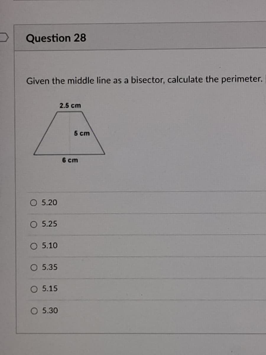 Question 28
Given the middle line as a bisector, calculate the perimeter.
2.5 cm
5 ст
6 cт
5.20
O 5.25
O 5.10
O 5.35
O 5.15
O 5.30
