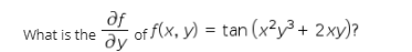 af
of f(x, y) = tan (x²y³+ 2xy)?
ду
What is the
