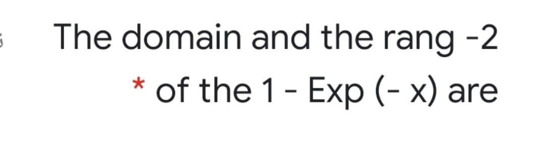 The domain and the rang -2
of the 1- Exp (- x) are
