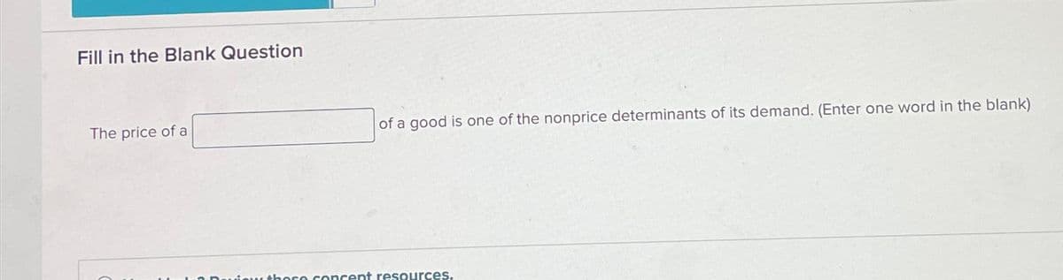 Fill in the Blank Question
The price of a
of a good is one of the nonprice determinants of its demand. (Enter one word in the blank)
ose concept resources.