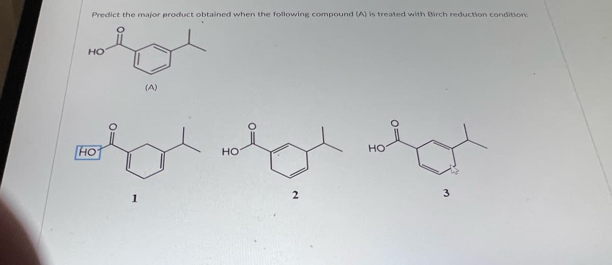 Predict the major product obtained when the following compound (A) is treated with Birch reduction condition:
НО
НО
1
(A)
НО
2
НО
3