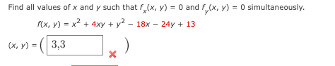 Find all values of x and y such that f (x, y) = 0 and f (x, y) = 0 Simultaneously.
f(x, y) = x² + 4xy + y² - 18x - 24y + 13
3,3
(x, y) =