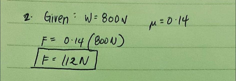 2. Given W= 80ON
F=0-14(B00N)
F=112N
