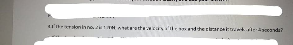 4.If the tension in no. 2 is 120N, what are the velocity of the box and the distance it travels after 4 seconds?
