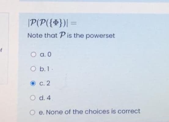 |P(P({})|=
%3D
Note that P is the powerset
of
O a. 0
O b.1.
O c. 2
O d. 4
O e. None of the choices is correct
