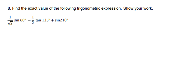 8. Find the exact value of the following trigonometric expression. Show your work.
sin 60°
V3
tan 135° + sin210°
