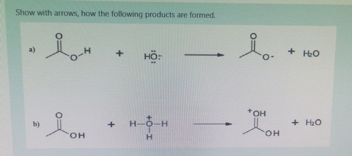 Show with arrows, how the following products are formed.
+ H2O
a)
HÖ:
HO-
+HOH
+ H2O
H-0-H
b)
OH
H.
