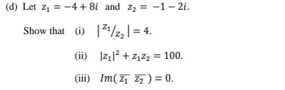 (d) Let Z₁ = −4+ 8i and Z₂ = -1 -2i.
Show that (1)
|
21/2₂ | = 4.
|z₁|² +Z₁Z₂ = 100.
Im(Z₁ Z₂ ) = 0.
(ii)
(iii)