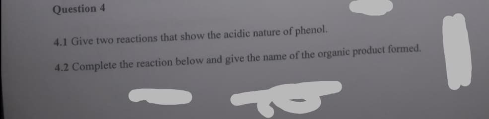 Question 4
4.1 Give two reactions that show the acidic nature of phenol.
4.2 Complete the reaction below and give the name of the organic product formed.
