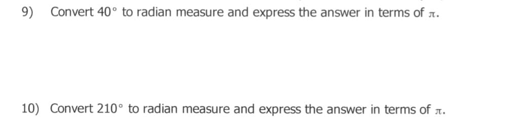 9)
Convert 40° to radian measure and express the answer in terms of n.
10) Convert 210° to radian measure and express the answer in terms of .
