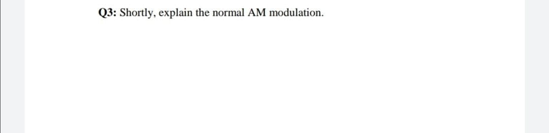 Q3: Shortly, explain the normal AM modulation.
