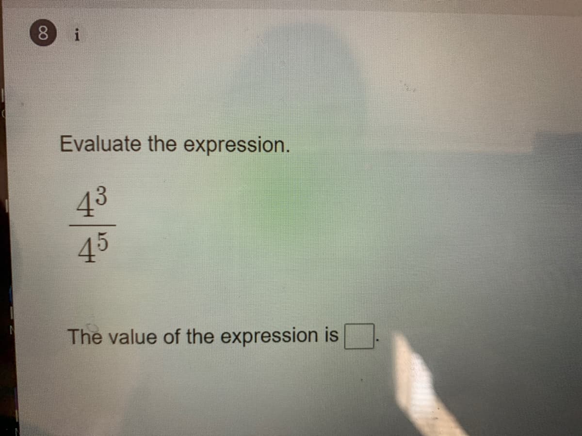 8
Evaluate the expression.
43
45
The value of the expression is
