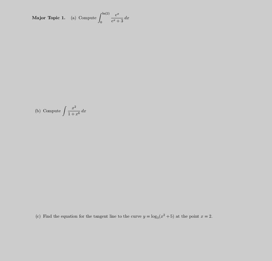 In(2)
e
Major Topic 1.
(a) Compute
dr
et +3
(b) Compute /
d.r
(c) Find the equation for the tangent line to the curve y = log3 (a? +5) at the point r = 2.
