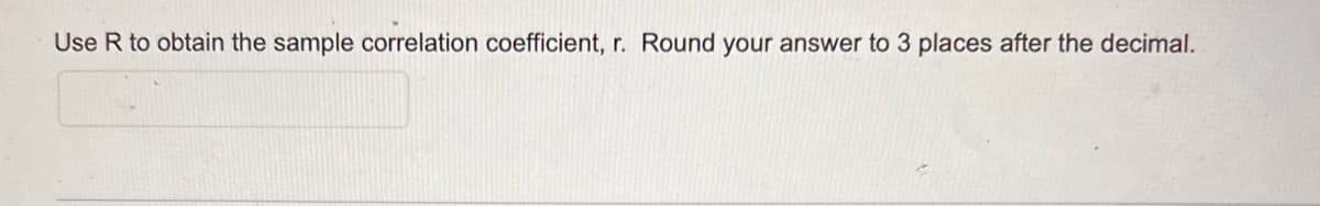 Use R to obtain the sample correlation coefficient, r. Round your answer to 3 places after the decimal.