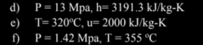 P = 13 Mpa, h= 3191.3 kJ/kg-K
e) T=320°C, u= 2000 kJ/kg-K
f)
d)
P = 1.42 Mpa, T=355 °C
