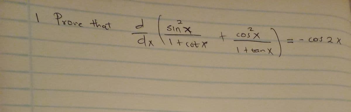 I Prove that
2
d
Sin X
dx 1 + cotx
2
+ cosx
I + tan X
=
(
cos 2 X