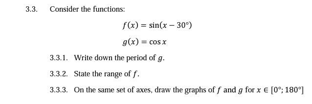 3.3.
Consider the functions:
f(x) = sin(x – 30°)
g(x) = cos x
3.3.1. Write down the period of g.
3.3.2. State the range of f.
3.3.3. On the same set of axes, draw the graphs of f and g for x E [0°; 180°]
