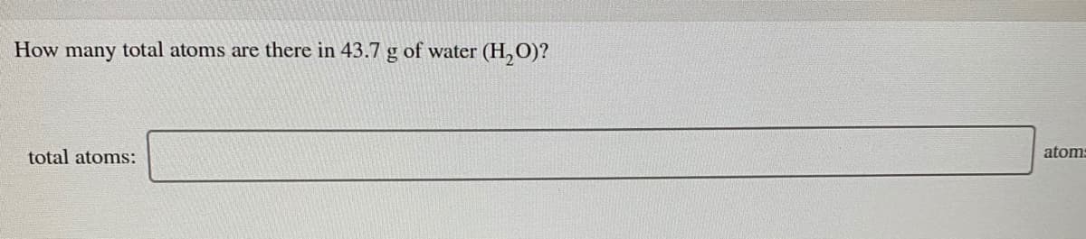 How many total atoms are there in 43.7 g of water
(H,O)?
total atoms:
atoms
