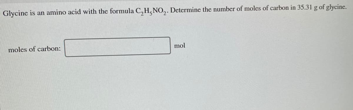 Glycine is an amino acid with the formula C,H,NO,. Determine the number of moles of carbon in 35.31 g of glycine.
moles of carbon:
mol
