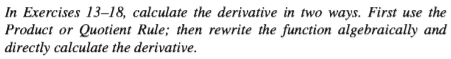 In Exercises 13–18, calculate the derivative in two ways. First use the
Product or Quotient Rule; then rewrite the function algebraically and
directly calculate the derivative.
