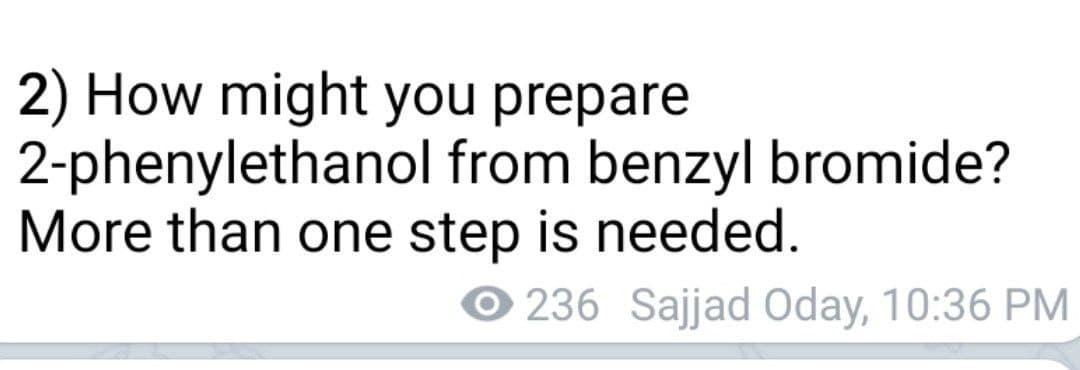 2) How might you prepare
2-phenylethanol from benzyl bromide?
More than one step is needed.
O 236 Sajjad Oday, 10:36 PM
