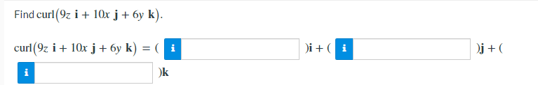 Find curl (9z i + 10x j+ 6y k).
curl(9z i+ 10x j + 6y k) = ( i
)i + (i
Oj + (
)k
