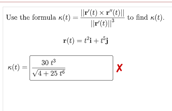 Use the formula k(t) = |r'(t) × r"(t)||
to find k(t).
r(t) = t’i + t°j
30 t3
K(t)
V4+ 25 t6
