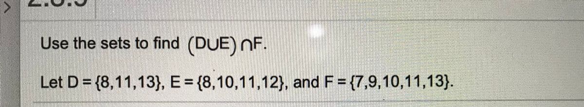 Use the sets to find (DUE) NF.
Let D = {8,11,13}, E= {8,10,11,12}, and F = {7,9,10,11,13}.
