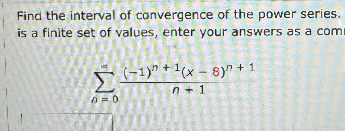 Find the interval of convergence of the power series.
is a finite set of values, enter your answers as a com
"M
n = 0
(-1)+1(x8) +1
n + 1