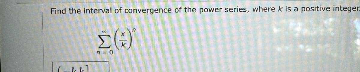 Find the interval of convergence of the power series, where k is a positive integer.
kkl
x/x
Σ)
n = 0