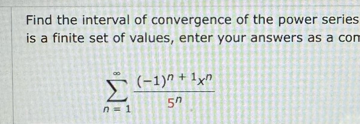 Find the interval of convergence of the power series
is a finite set of values, enter your answers as a com
(-1)+1xn
ΣΕ
n = 1
57
ம