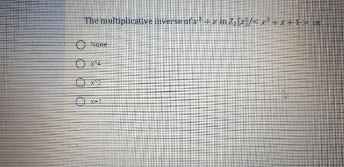 The multiplicative inverse of x? + x in Z,[x]/< x³ +x +1 > is
None
X^4
XA3
X+1
O O O O
