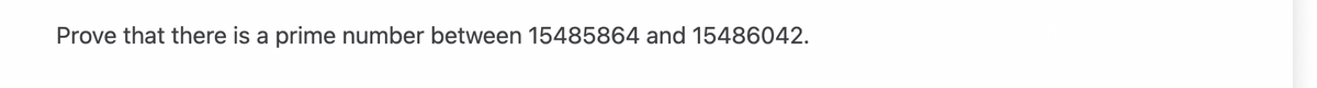 Prove that there is a prime number between 15485864 and 15486042.