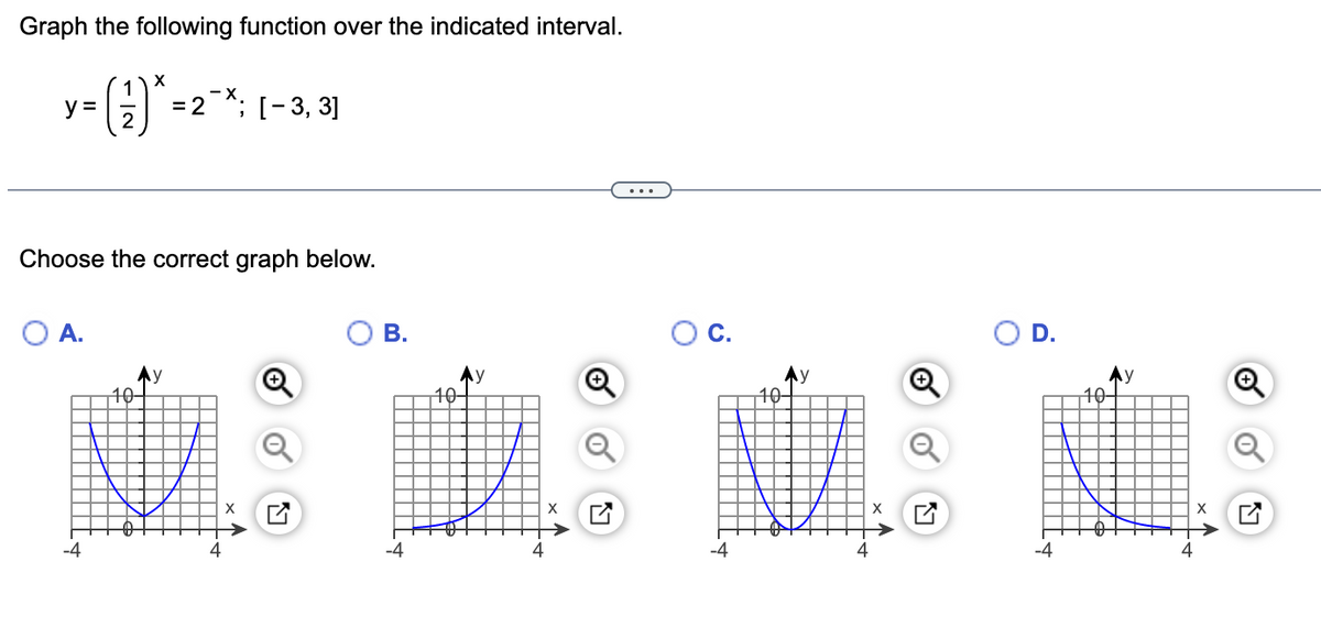 Graph the following function over the indicated interval.
X
1
y =
(9)* =
= 2; [-3, 3]
2
Choose the correct graph below.
O A.
B.
-4
-4
10-
-4
10
X ✔
-4
10-
y
X