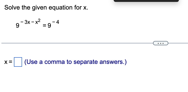 Solve the given equation for x.
9-3x-x²-9-4
(Use a comma to separate answers.)
X =